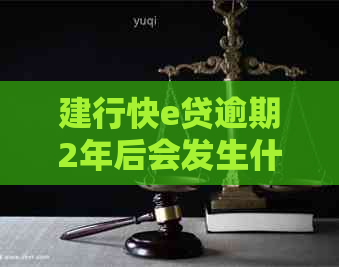 建行快e贷逾期2年后会发生什么