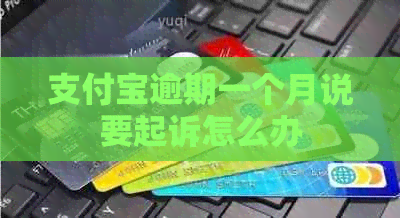 支付宝逾期一个月说要起诉怎么办