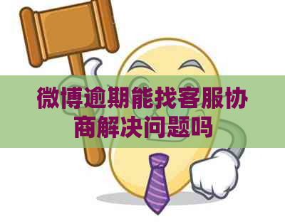 微博逾期能找客服协商解决问题吗