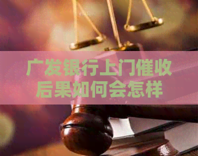 广发银行上门后果如何会怎样