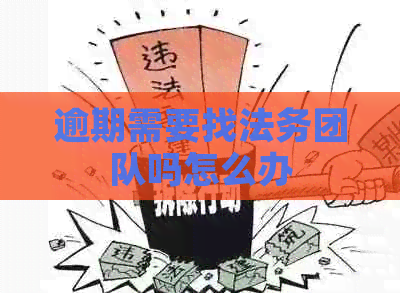 逾期需要找法务团队吗怎么办