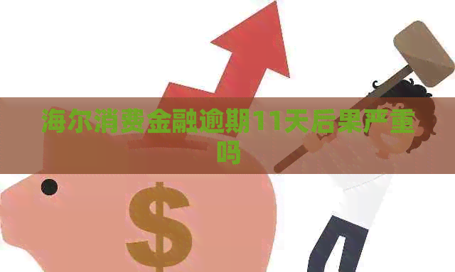 海尔消费金融逾期11天后果严重吗