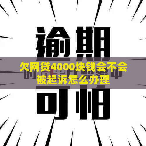 欠网贷4000块钱会不会被起诉怎么办理