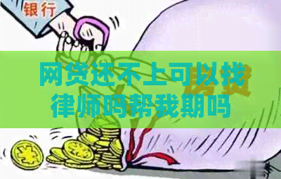 网贷还不上可以找律师吗帮我期吗