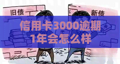 信用卡3000逾期1年会怎么样