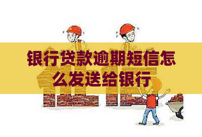 银行贷款逾期短信怎么发送给银行