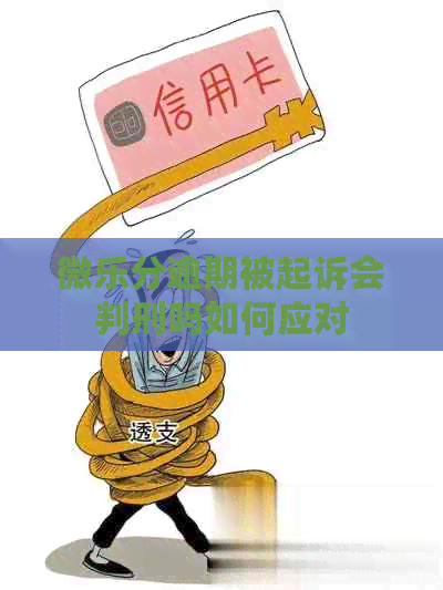 微乐分逾期被起诉会判刑吗如何应对