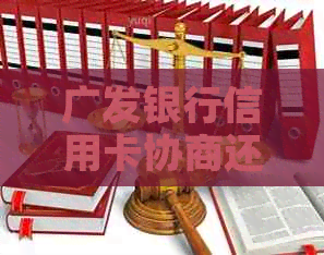 广发银行信用卡协商还款本金方法和注意事项