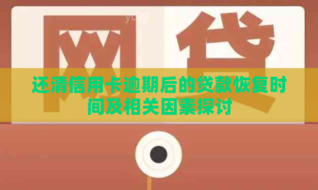 还清信用卡逾期后的贷款恢复时间及相关因素探讨