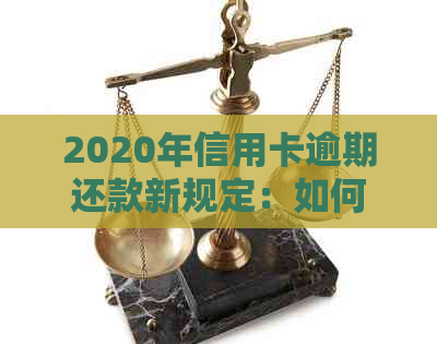 2020年信用卡逾期还款新规定：如何避免入狱？-有关于信用卡解决逾期的新规吗?