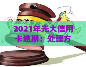 2021年光大信用卡逾期：处理方法、影响与解决方案全面解析