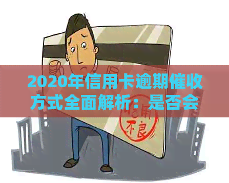 2020年信用卡逾期方式全面解析：是否会上门、如何应对及注意事项