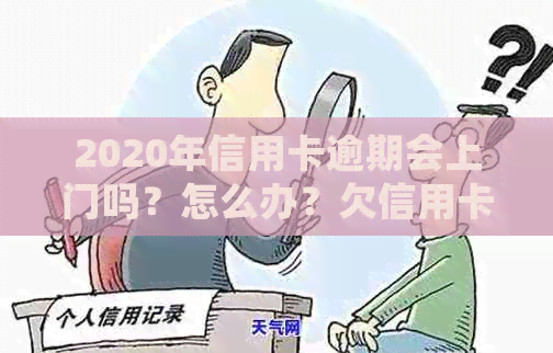 2020年信用卡逾期会上门吗？怎么办？欠信用卡会上门催债吗？