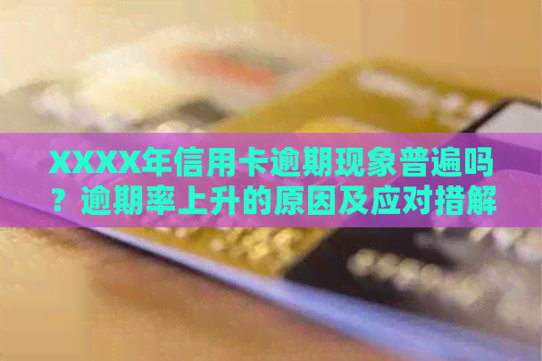 XXXX年信用卡逾期现象普遍吗？逾期率上升的原因及应对措解析