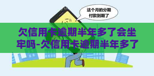 欠信用卡逾期半年多了会坐牢吗-欠信用卡逾期半年多了会坐牢吗知乎