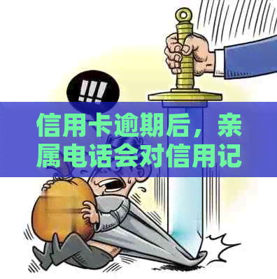 信用卡逾期后，亲属电话会对信用记录产生影响吗？