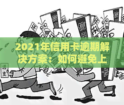 2021年信用卡逾期解决方案：如何避免上门、了解相关政策和处理流程