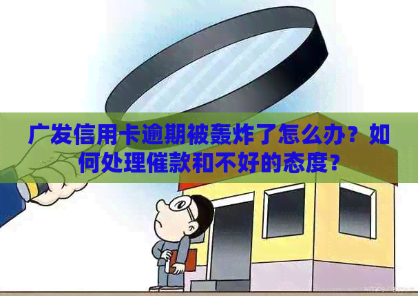 广发信用卡逾期被轰炸了怎么办？如何处理催款和不好的态度？