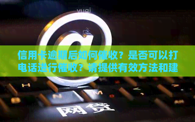 信用卡逾期后如何？是否可以打电话进行？请提供有效方法和建议。