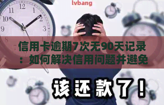 信用卡逾期7次无90天记录：如何解决信用问题并避免未来的逾期行为？