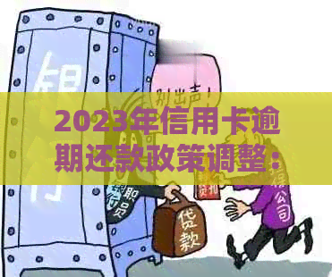 2023年信用卡逾期还款政策调整：新规定详解与影响分析