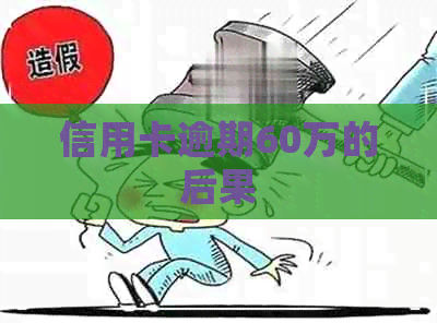 信用卡逾期60万的后果