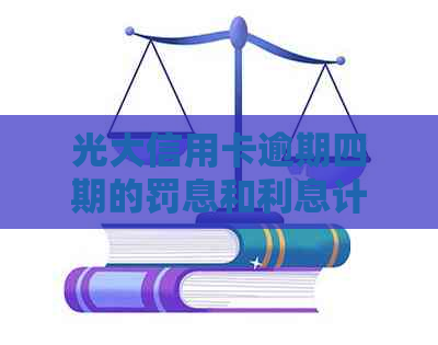 光大信用卡逾期四期的罚息和利息计算方式：你可能不知道的一切