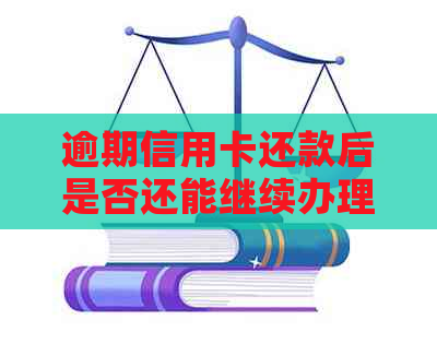 逾期信用卡还款后是否还能继续办理？逾期后办理信用卡的相关限制及解决方法