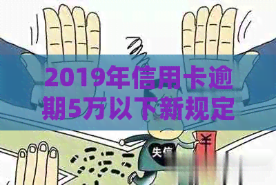 2019年信用卡逾期5万以下新规定解读与应对策略