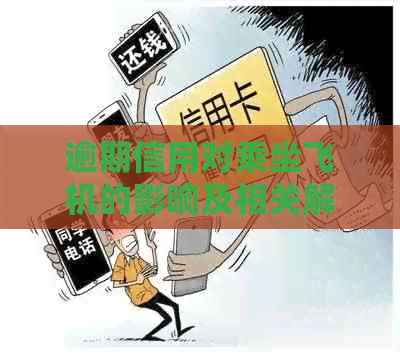 逾期信用对乘坐飞机的影响及相关解决措全面解析