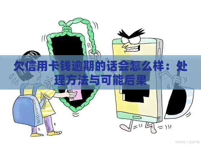 欠信用卡钱逾期的话会怎么样：处理方法与可能后果