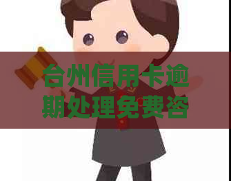 台州信用卡逾期处理免费咨询_专家指导如何解决逾期问题