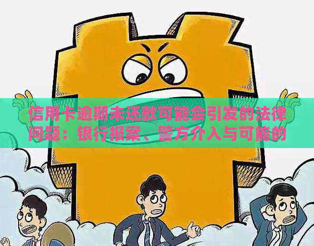 信用卡逾期未还款可能会引发的法律问题：银行报案、警方介入与可能的后果