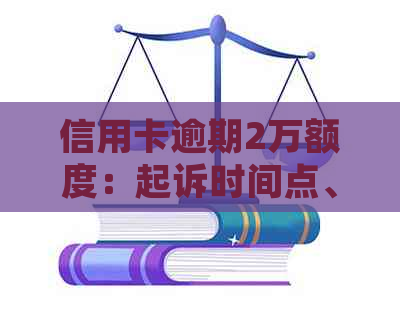 信用卡逾期2万额度：起诉时间点、影响与解决策略全面解析