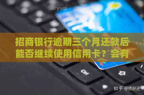 招商银行逾期三个月还款后能否继续使用信用卡？会有什么影响吗？