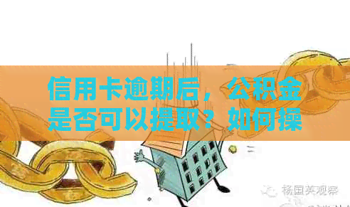 信用卡逾期后，公积金是否可以提取？如何操作？解决您的疑虑和问题