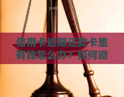 信用卡逾期还款卡里有钱怎么办？如何避免逾期罚息和信用损失？