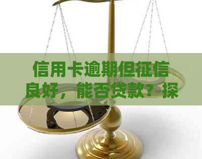 信用卡逾期但良好，能否贷款？探讨可行方案与建议