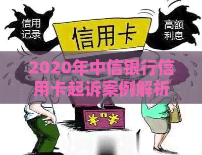 2020年中信银行信用卡起诉案例解析：涉及问题全面，解决用户搜索需求