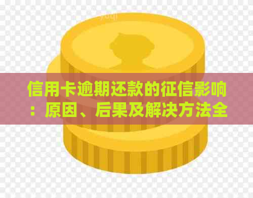 信用卡逾期还款的影响：原因、后果及解决方法全面解析