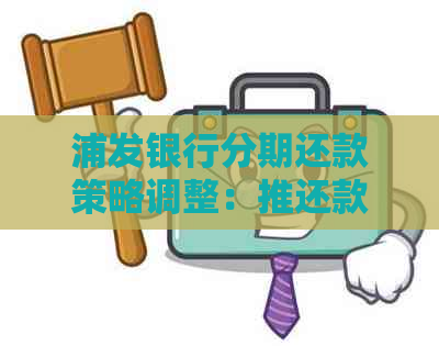 浦发银行分期还款策略调整：推还款是否影响记录？