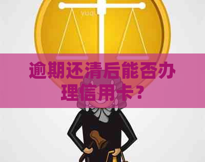 逾期还清后能否办理信用卡？