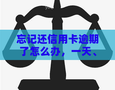 忘记还信用卡逾期了怎么办，一天、七天严重吗？影响如何应对？