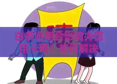 白条逾期会影响办信用卡吗？如何解决逾期问题以便顺利申请信用卡？