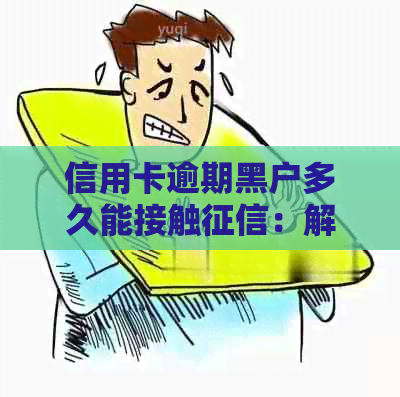 信用卡逾期黑户多久能接触：解答逾期不良记录恢复时间