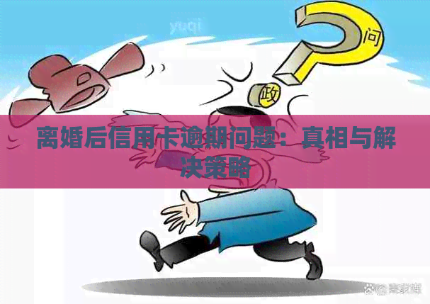 离婚后信用卡逾期问题：真相与解决策略