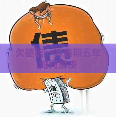 欠捷信一万逾期五年如何解决