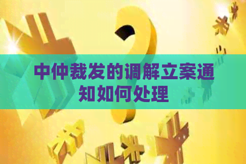 中仲裁发的调解立案通知如何处理