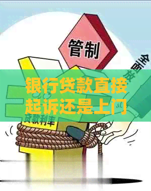 银行贷款直接起诉还是上门