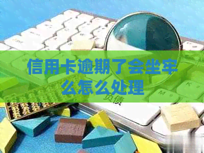 信用卡逾期了会坐牢么怎么处理